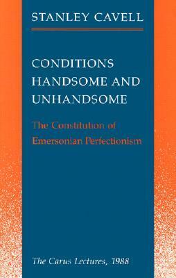 Conditions Handsome and Unhandsome: The Constitution of Emersonian Perfectionism by Stanley Cavell
