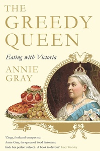 The Greedy Queen: Eating with Victoria by Annie Gray