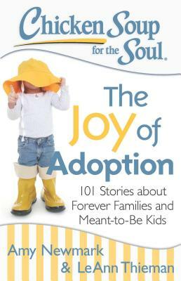 Chicken Soup for the Soul: The Joy of Adoption: 101 Stories about Forever Families and Meant-To-Be Kids by Leann Thieman, Amy Newmark