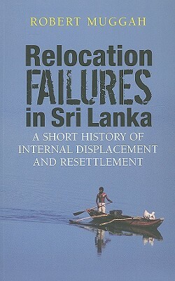 Relocation Failures in Sri Lanka: A Short History of Internal Displacement and Resettlement by Robert Muggah