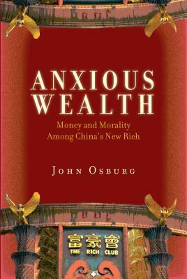 Anxious Wealth: Money and Morality Among China's New Rich by John Osburg