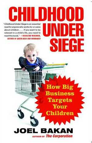 Childhood Under Siege: How Big Business Targets Your Children by Joel Bakan