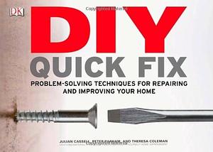 DIY Quick Fix: Problem-Solving Techniques for Repairing and Improving Your Home by Julian Cassell, Theresa Coleman, Peter Parham