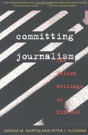 Committing Journalism: The Prison Writings of Red Hog by Dannie Martin, Peter Y. Sussman