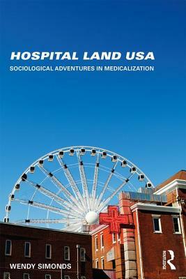 Hospital Land USA: Sociological Adventures in Medicalization by Wendy Simonds