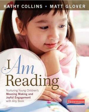 I Am Reading: Nurturing Young Children's Meaning Making and Joyful Engagement with any Book by Matt Glover, Kathy Collins