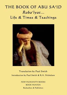 The Book of Abu Sa'id: Ruba'iyat... Life & Times & Teachings by Abu Sa'id