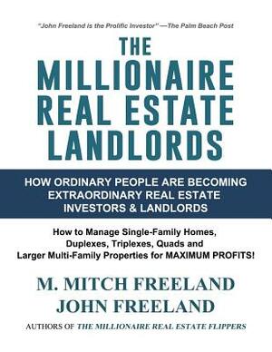 The Millionaire Real Estate Landlords: How Ordinary People Are Becoming Extraordinary Real Estate Investors and Landlords: Manage Single-Family Homes by M. Mitch Freeland, John Freeland