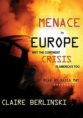 Menace in Europe: Why the Continent's Crisis Is America's, Too by Claire Berlinski