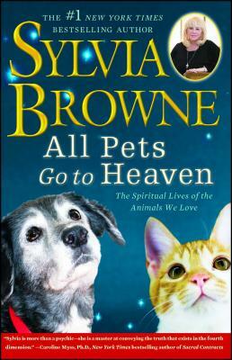 All Pets Go To Heaven: The Spiritual Lives of the Animals We Love by Sylvia Browne