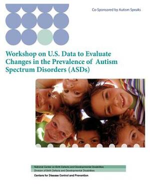 Workshop on U.S. Data to Evaluate Changes in the Prevalence of Autism Spectrum Disorders (ASDs) by Ce And Prevention, Division of Developmental Disabilities, National Cen Developmental Disabilities