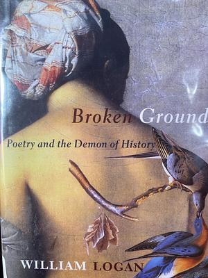Broken Ground: Poetry and the Demon of History by William Logan