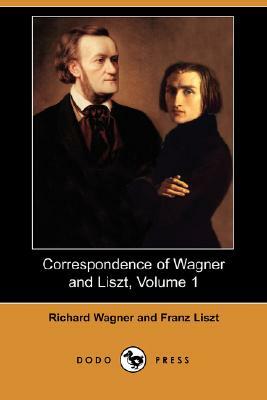 Correspondence of Wagner and Liszt, Volume 1 (Dodo Press) by Richard Wagner, Franz Liszt