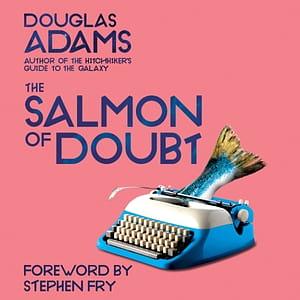 The Salmon of Doubt: Hitchhiking the Galaxy One Last Time by Douglas Adams