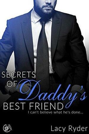 Secrets of Daddy's Best Friend: I can't believe what he's done... by Lacy Ryder