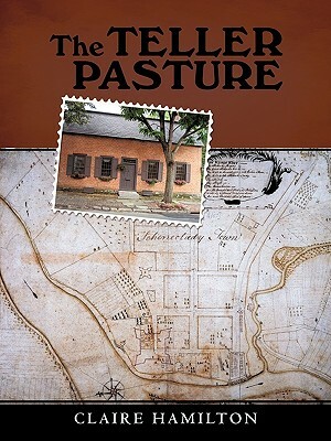 The Teller Pasture: An Investigation of a Place, People, and Events That Changed the Dutch Colonial Village of Schenectady by Claire Hamilton