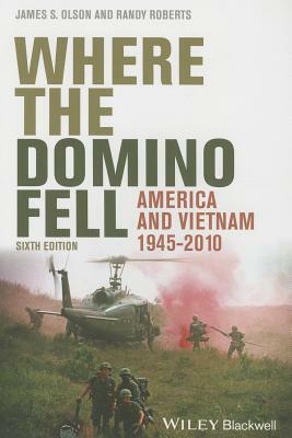 Where the Domino Fell: America and Vietnam 1945 - 2010 by Randy W. Roberts, James S. Olson