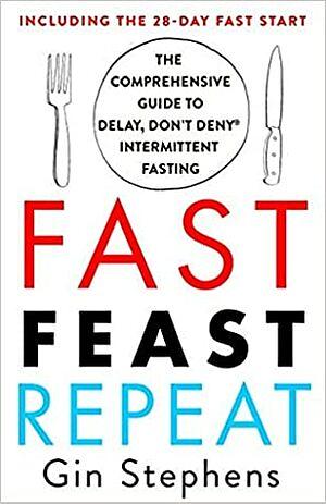 Fast. Feast. Repeat: the comprehensive guide to delay, don't deny intermittent fasting: including the 28-day FAST start by Gin Stephens