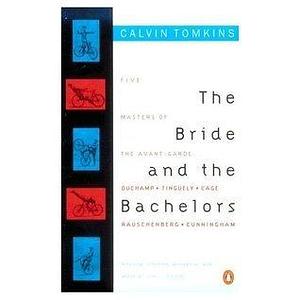 The Bride and the Bachelors: Five Masters of the Avant-garde by Calvin Tomkins, Calvin Tomkins