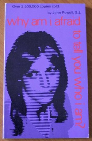Why Am I Afraid to Tell You Who I Am?: Insights on Self-Awareness, Personal Growth and Interpersonal Communication by John Joseph Powell