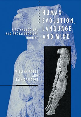 Human Evolution, Language and Mind: A Psychological and Archaeological Inquiry by William Noble, Iain Davidson