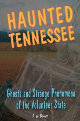 Haunted Tennessee: Ghosts and Strange Phenomena of the Volunteer State by Alan Brown