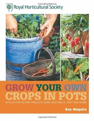 Grow Your Own Crops in Pots by Kay Maguire