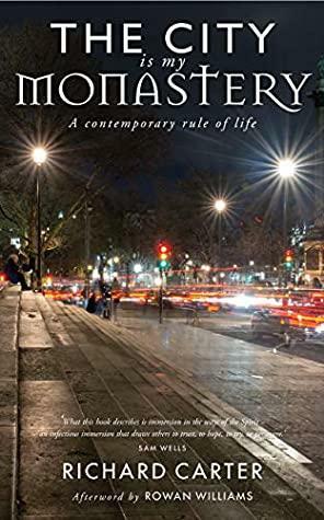 The City is my Monastery: A contemporary rule of life by Richard Carter, Samuel Wells, Rowan Williams