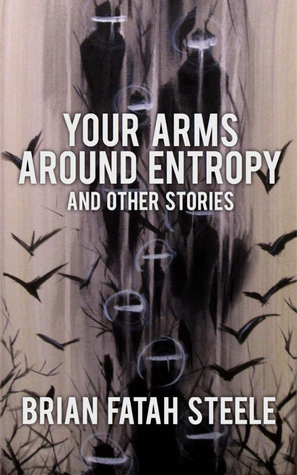 Your Arms Around Entropy by Brian Fatah Steele