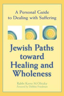 Jewish Paths Toward Healing and Wholeness: A Personal Guide to Dealing with Suffering by Kerry M. Olitzky