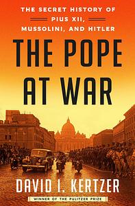 The Pope at War: The Secret History of Pius XII, Mussolini, and Hitler by David I. Kertzer