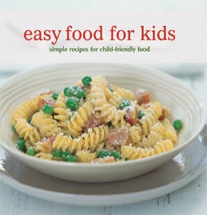 Easy Food for Kids: Simple Recipes for Child-Friendly Food by Delphine Lawrance, Celine Hughes