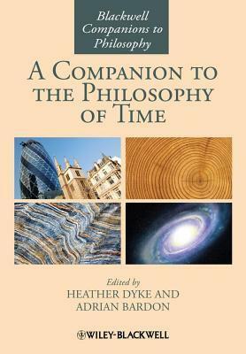 A Companion to the Philosophy of Time by Heather Dyke, Adrian Bardon