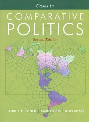 Cases in Comparative Politics (The Norton Series in World Politics) by Karl Fields, Don Share, Patrick H. O'Neil