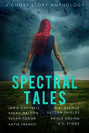 Spectral Tales: A Ghost Story Anthology by M.A. George, Katie French, Jamie Campbell, H.S. Stone, Sarah Dalton, Ariele Sieling, Susan Fodor, Sutton Shields