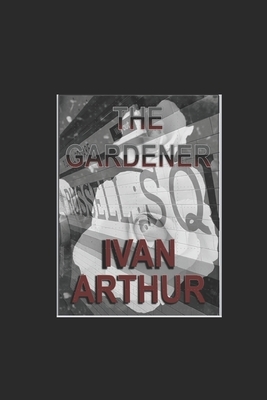 The Gardener: Ivan Arthur by Ivan Arthur