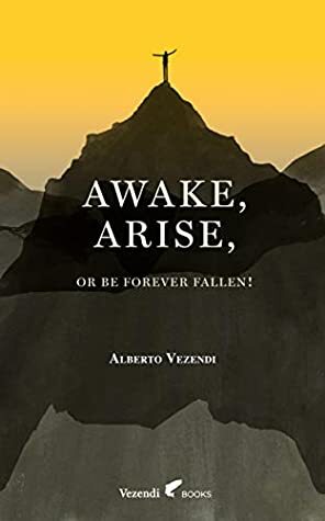 Awake, Arise, Or Be Forever Fallen! (A Farewell to Anxiety, #1) by Alberto Vezendi, Alicia Varela