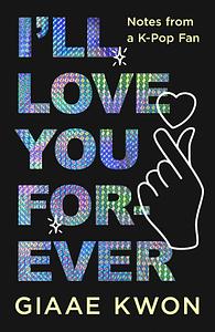 I'll Love You Forever: Notes from a K-Pop Fan by Giaae Kwon