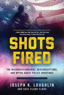 Shots Fired: The Misunderstandings, Misconceptions, and Myths about Police Shootings by Joseph K. Loughlin, Kate Clark Flora