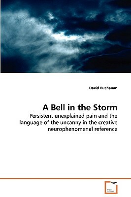 A Bell in the Storm - Persistent Unexplained Pain and the Language of the Uncanny in the Creative Neurophenomenal Reference by David Buchanan