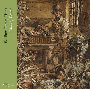 William Henry Hunt: Country People by Joanna Selbourne, Barnaby Wright