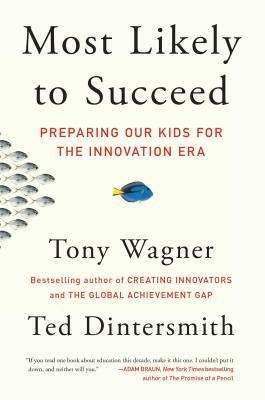 Most Likely to Succeed: Preparing Our Kids for the Innovation Era by Tony Wagner, Ted Dintersmith