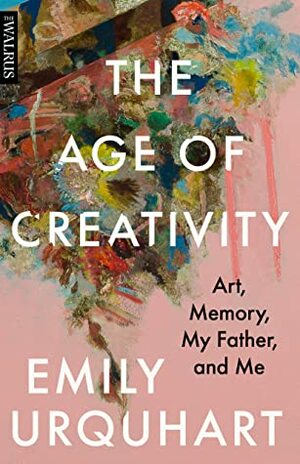 The Age of Creativity: Art, Memory, My Father, and Me by Emily Urquhart