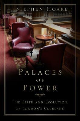 Palaces of Power: The Birth and Evolution of London's Clubland by Stephen Hoare