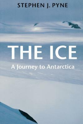 The Ice:  A Journey to Antarctica by Stephen J. Pyne