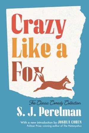 Crazy Like a Fox: The Classic Comedy Collection by S. J. Perelman