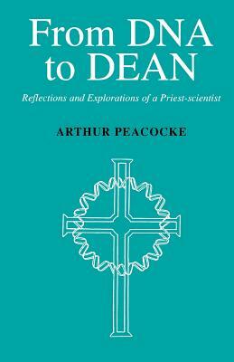 From DNA to Dean: Reflections and Explorations of a Priest-Scientist by Arthur Peacocke