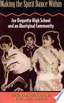 Making the Spirit Dance Within: Joe Duquette High School and an Aboriginal Community by Celia Haig-Brown, Jo-Ann Archibald, Kathy L. Hodgson-Smith, Robert Regnier