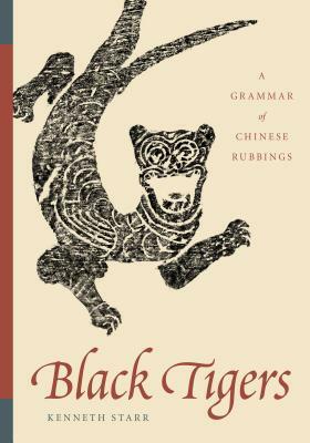 Black Tigers: A Grammar of Chinese Rubbings by Kenneth Starr
