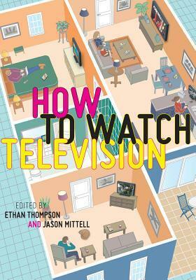 How to Watch Television by Ethan Thompson, Jason Mittell